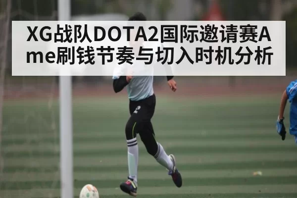 XG战队DOTA2国际邀请赛Ame刷钱节奏与切入时机分析
